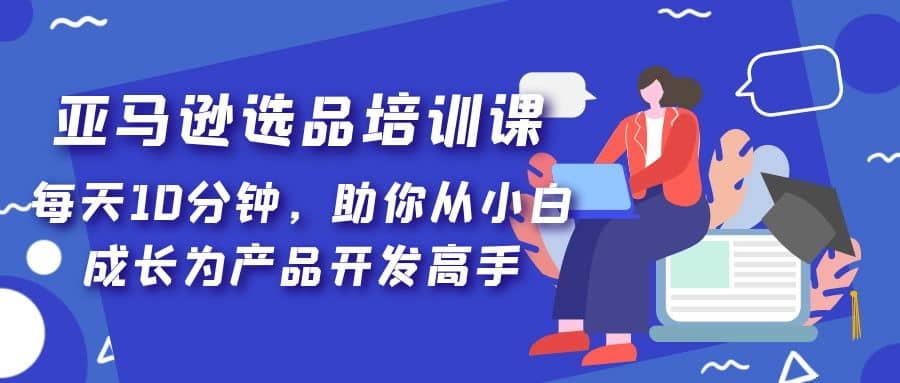 亚马逊选品培训课，每天10分钟，助你从小白成长为产品开发高手 - 趣酷猫