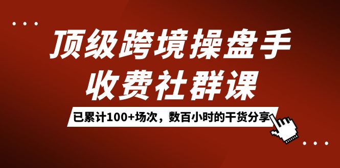 顶级跨境操盘手收费社群课：已累计100+场次，数百小时的干货分享！ - 趣酷猫