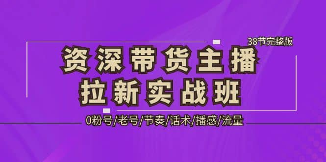 资深·带货主播拉新实战班，0粉号/老号/节奏/话术/播感/流量-38节完整版-百盟网