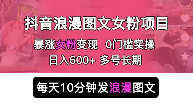 抖音浪漫图文暴力涨女粉项目 简单0门槛 每天10分钟发图文 日入600+长期多号 - 趣酷猫