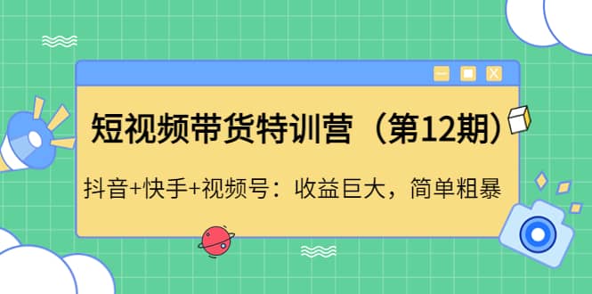 短视频带货特训营（第12期）抖音+快手+视频号 - 趣酷猫