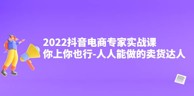 2022抖音电商专家实战课，你上你也行-人人能做的卖货达人 - 趣酷猫