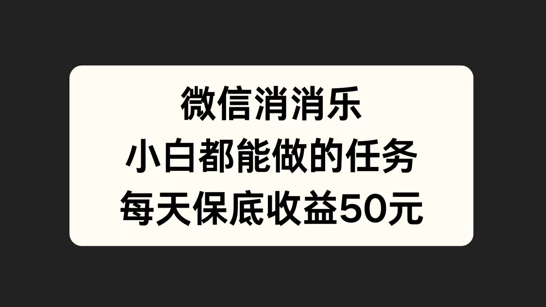 微信消一消，小白都能做的任务，每天收益保底50元 - 趣酷猫