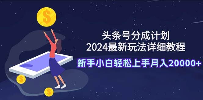 头条号分成计划：2024最新玩法详细教程，新手小白轻松上手月入20000+ - 趣酷猫