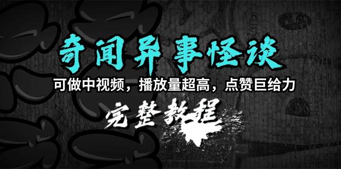 奇闻异事怪谈完整教程，可做中视频，播放量超高，点赞巨给力（教程+素材） - 趣酷猫