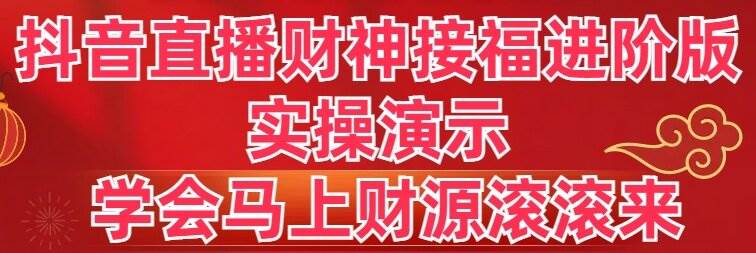 抖音直播财神接福进阶版 实操演示 学会马上财源滚滚来 - 趣酷猫