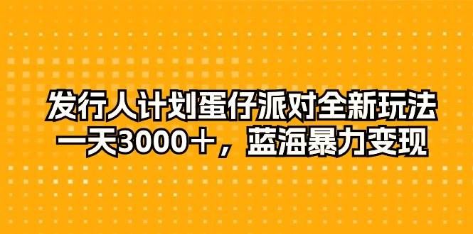 发行人计划蛋仔派对全新玩法，一天3000＋，蓝海暴力变现 - 趣酷猫