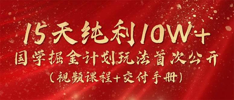 15天纯利10W+，国学掘金计划2024玩法全网首次公开（视频课程+交付手册） - 趣酷猫