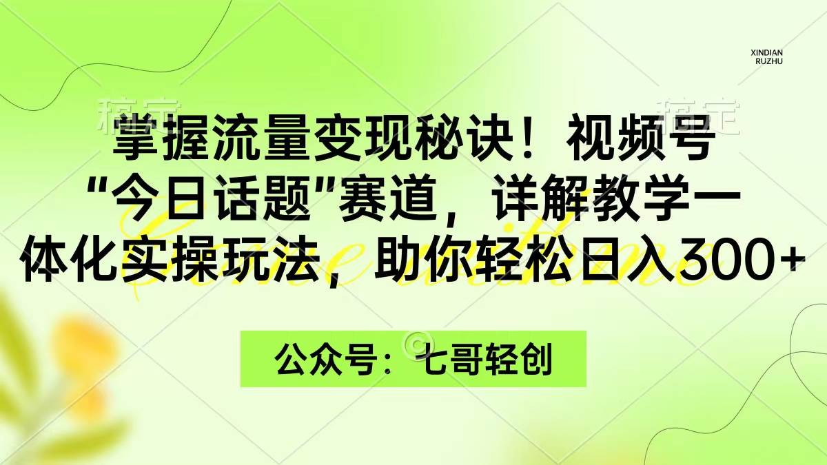 掌握流量变现秘诀！视频号“今日话题”赛道，一体化实操玩法，助你日入300+ - 趣酷猫