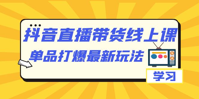 抖音·直播带货线上课，单品打爆最新玩法（12节课） - 趣酷猫