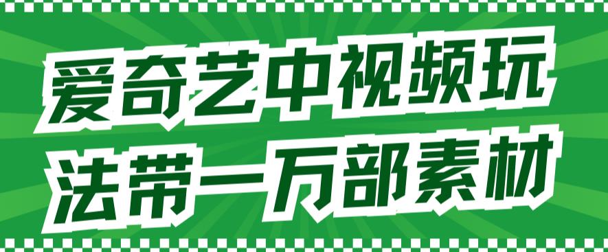 爱奇艺中视频玩法，不用担心版权问题（详情教程+一万部素材） - 趣酷猫