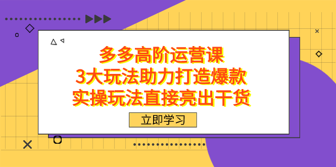 拼多多高阶·运营课，3大玩法助力打造爆款，实操玩法直接亮出干货 - 趣酷猫