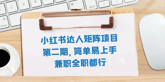 小红书达人矩阵项目第二期，简单易上手，兼职全职都行（11节课） - 趣酷猫