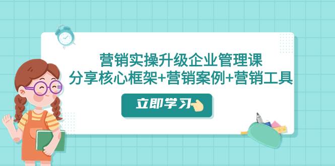 营销实操升级·企业管理课：分享核心框架+营销案例+营销工具（课程+文档） - 趣酷猫