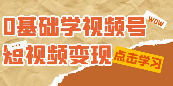 0基础学-视频号短视频变现：适合新人学习的短视频变现课（10节课） - 趣酷猫