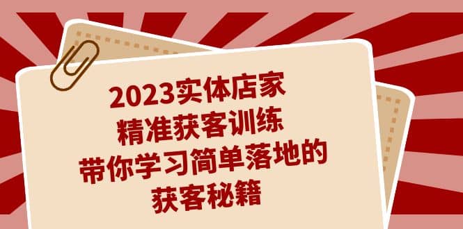 2023实体店家精准获客训练，带你学习简单落地的获客秘籍（27节课） - 趣酷猫