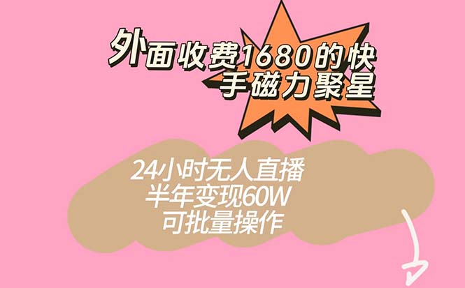 外面收费1680的快手磁力聚星项目，24小时无人直播 半年变现60W，可批量操作 - 趣酷猫