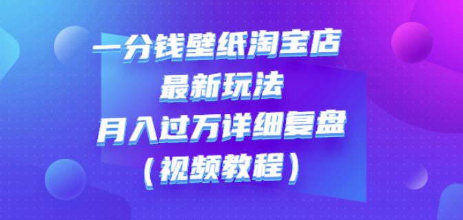 一分钱壁纸淘宝店最新玩法：月入过万详细复盘（视频教程）-百盟网