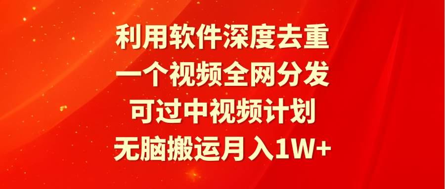 利用软件深度去重，一个视频全网分发，可过中视频计划，无脑搬运月入1W+ - 趣酷猫