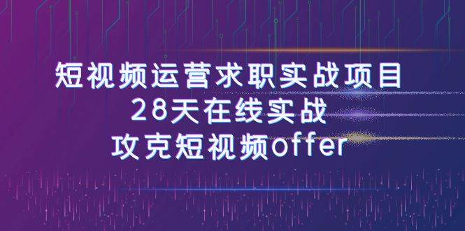 短视频运-营求职实战项目，28天在线实战，攻克短视频offer（46节课） - 趣酷猫