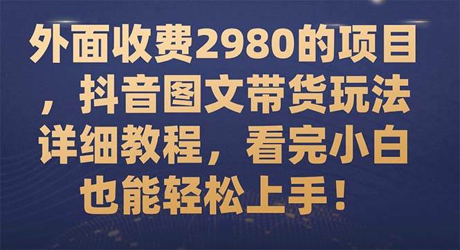 外面收费2980的项目，抖音图文带货玩法详细教程，看完小白也能轻松上手！ - 趣酷猫