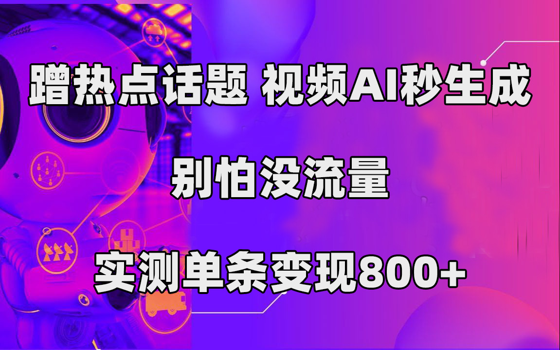 蹭热点话题，视频AI秒生成，别怕没流量，实测单条变现800+ - 趣酷猫