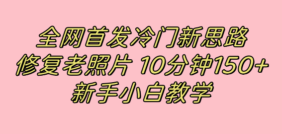 全网首发冷门新思路，修复老照片，10分钟收益150+，适合新手操作的项目 - 趣酷猫