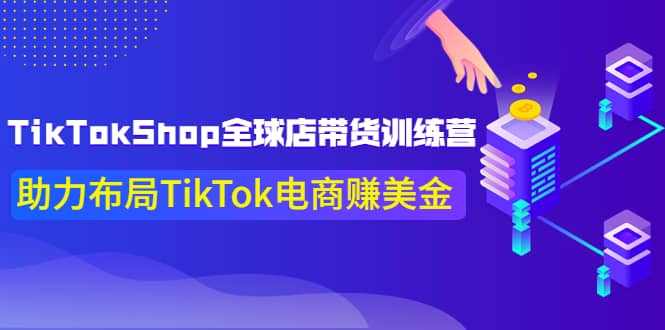 TikTokShop全球店带货训练营【更新9月份】助力布局TikTok电商赚美金 - 趣酷猫