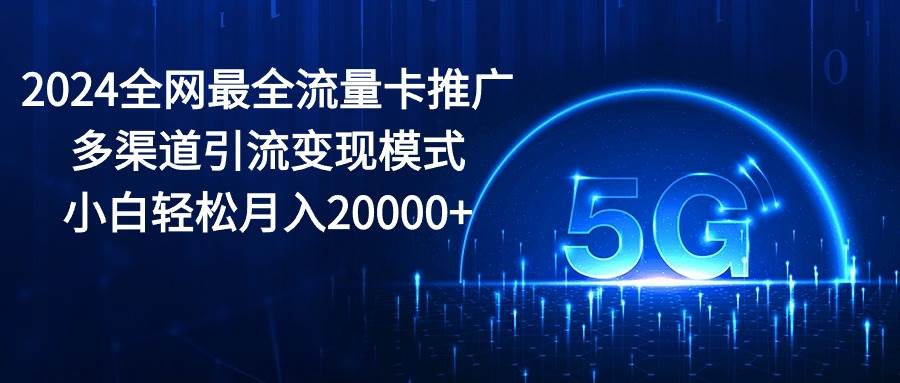 2024全网最全流量卡推广多渠道引流变现模式，小白轻松月入20000+ - 趣酷猫