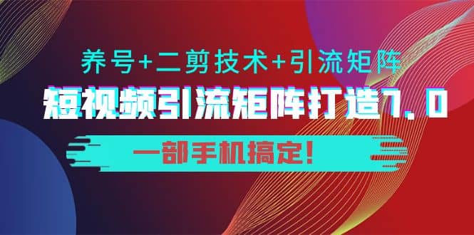 短视频引流矩阵打造7.0，养号+二剪技术+引流矩阵 一部手机搞定 - 趣酷猫