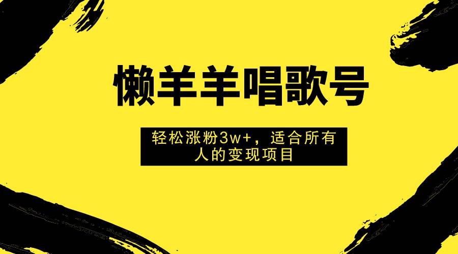 懒羊羊唱歌号，轻松涨粉3w+，适合所有人的变现项目！ - 趣酷猫