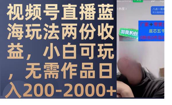 视频号直播蓝海玩法两份收益，小白可玩，无需作品日入200-2000+ - 趣酷猫