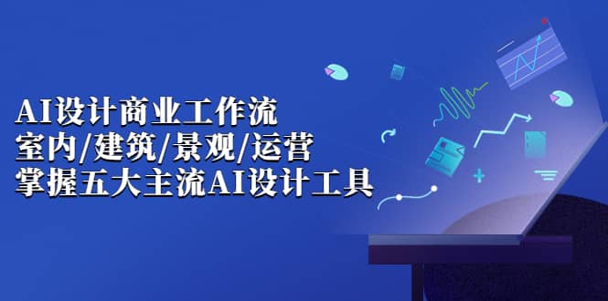 AI设计商业·工作流，室内·建筑·景观·运营，掌握五大主流AI设计工具 - 趣酷猫