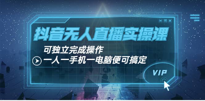 抖音无人直播实操课：可独立完成操作，一人一手机一电脑便可搞定 - 趣酷猫