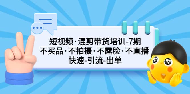 短视频·混剪带货培训-第7期 不买品·不拍摄·不露脸·不直播 快速引流出单-百盟网