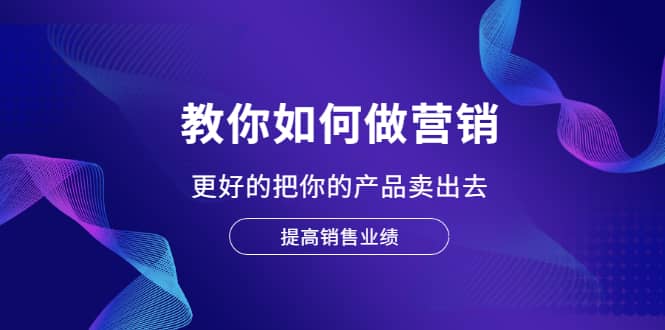 教你如何做营销，更好的把你的产品卖出去 提高销售业绩-百盟网