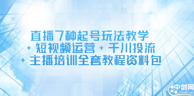 直播7种起号玩法教学+短视频运营+千川投流+主播培训全套教程资料包-百盟网