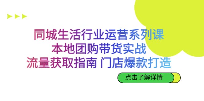 同城生活行业运营系列课：本地团购带货实战，流量获取指南 门店爆款打造 - 趣酷猫