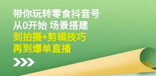 隋校长带你玩转抖音零食号：从0开始场景搭建，到拍摄+剪辑技巧，再到爆单直播-百盟网