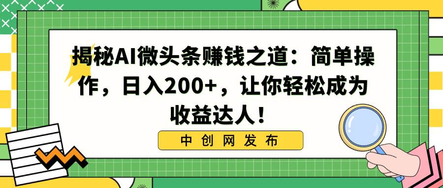 揭秘AI微头条赚钱之道：简单操作，日入200+，让你轻松成为收益达人！ - 趣酷猫