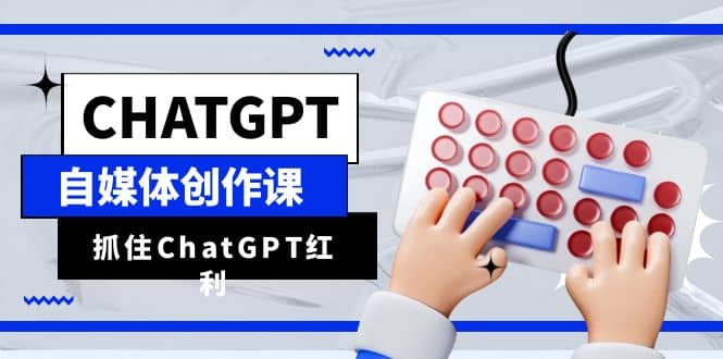 ChatGPT自媒体创作课，抓住ChatGPT红利，助你创作效率提升10倍 - 趣酷猫