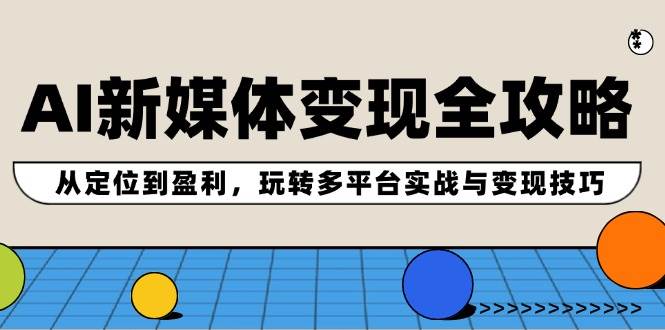 AI新媒体变现全攻略：从定位到盈利，玩转多平台实战与变现技巧 - 趣酷猫