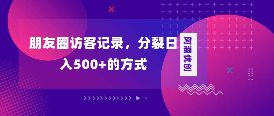 朋友圈访客记录，分裂日入500+，变现加分裂 - 趣酷猫