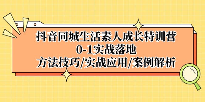 抖音同城生活素人成长特训营，0-1实战落地，方法技巧|实战应用|案例解析 - 趣酷猫