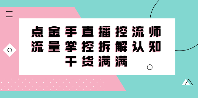 直播控流师线上课，流量掌控拆解认知，干货满满-百盟网