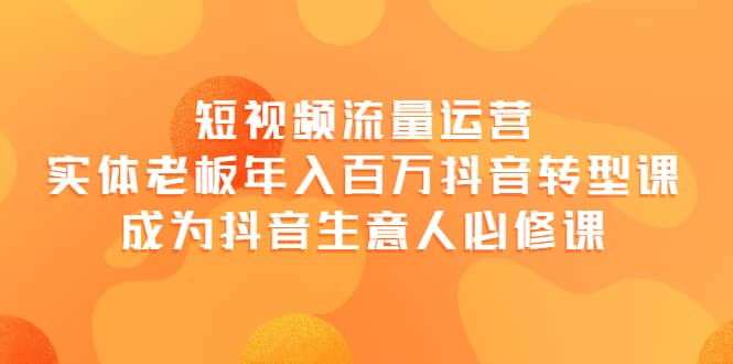 短视频流量运营，实体老板年入百万-抖音转型课，成为抖音生意人的必修课 - 趣酷猫