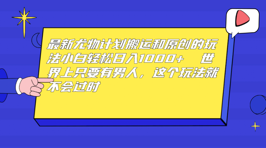 最新尤物计划搬运和原创玩法：小白日入1000+ 世上只要有男人，玩法就不过时 - 趣酷猫