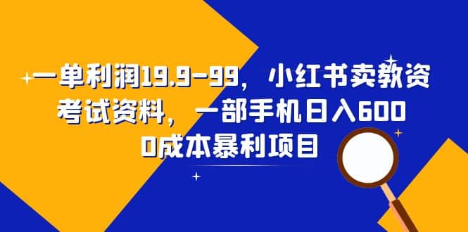 一单利润19.9-99，小红书卖教资考试资料，一部手机日入600（教程+资料） - 趣酷猫