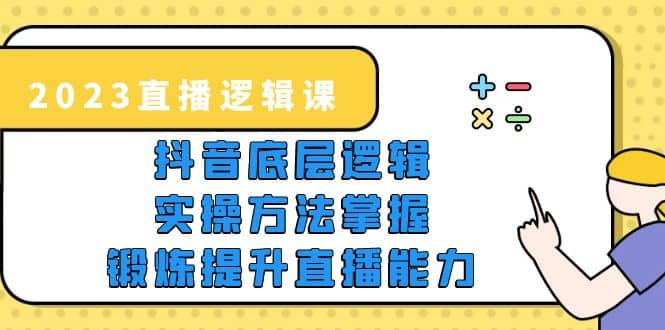 2023直播·逻辑课，抖音底层逻辑+实操方法掌握，锻炼提升直播能力 - 趣酷猫