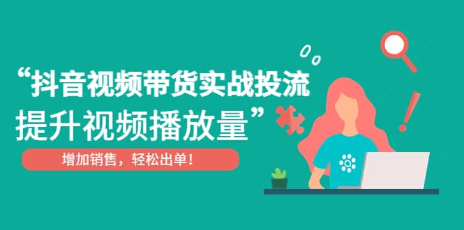 抖音视频带货实战投流，提升视频播放量，增加销售轻松出单 - 趣酷猫